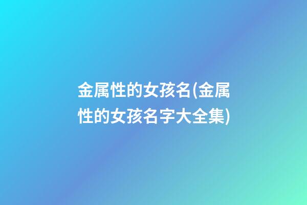 金属性的女孩名(金属性的女孩名字大全集)
