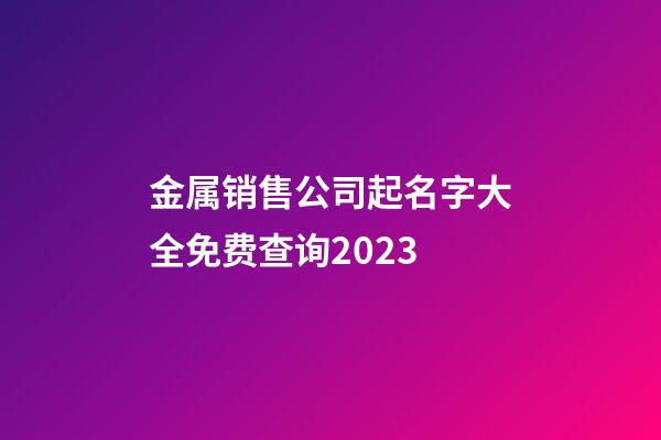 金属销售公司起名字大全免费查询2023-第1张-公司起名-玄机派