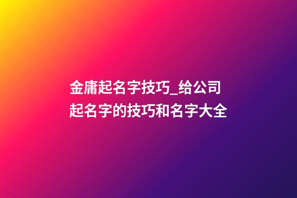金庸起名字技巧_给公司起名字的技巧和名字大全-第1张-公司起名-玄机派