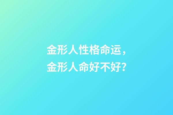 金形人性格命运，金形人命好不好？