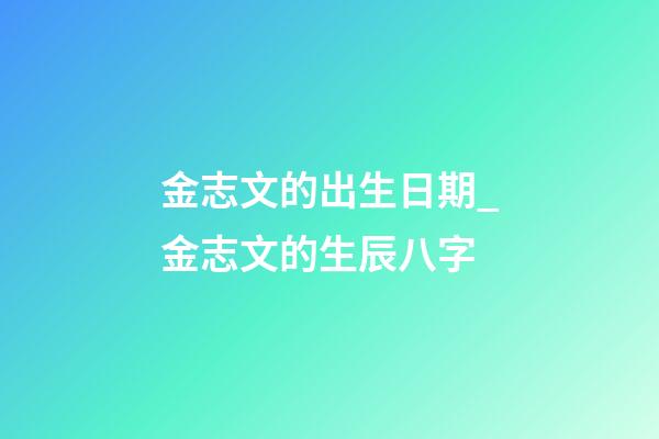 金志文的出生日期_金志文的生辰八字