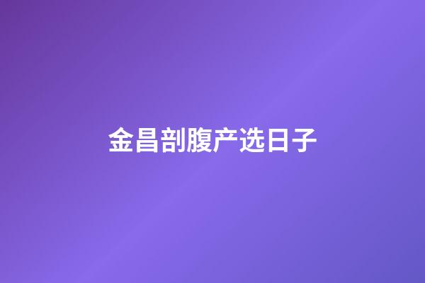 金昌剖腹产选日子
