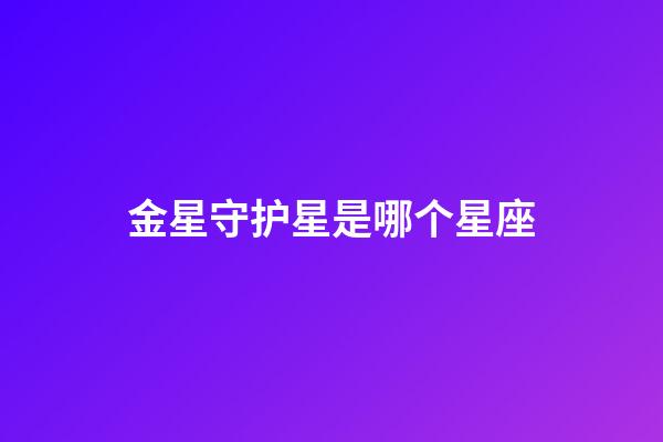 金星守护星是哪个星座-第1张-星座运势-玄机派