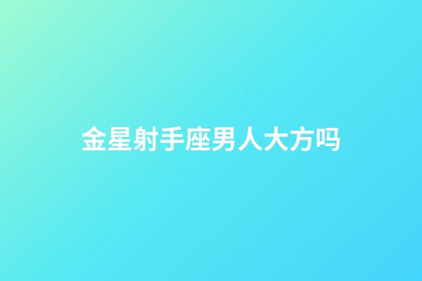 金星射手座男人大方吗-第1张-星座运势-玄机派