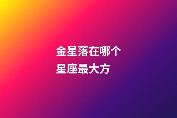 金星落在哪个星座最大方-第1张-星座运势-玄机派