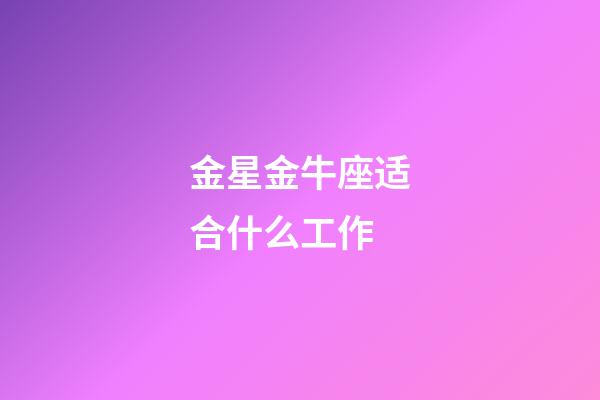 金星金牛座适合什么工作-第1张-星座运势-玄机派