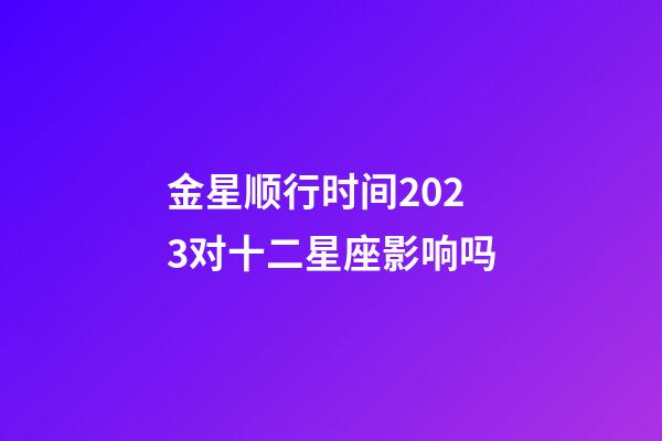 金星顺行时间2023对十二星座影响吗-第1张-星座运势-玄机派