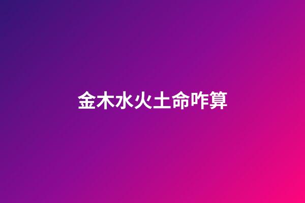 金木水火土命咋算