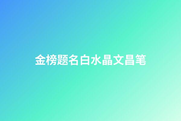 金榜题名白水晶文昌笔