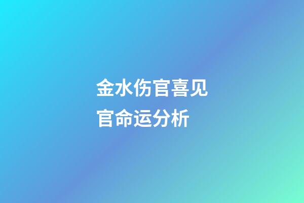 金水伤官喜见官命运分析