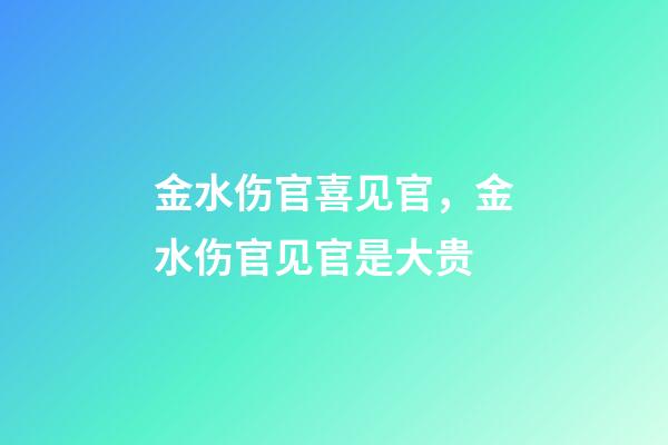 金水伤官喜见官，金水伤官见官是大贵