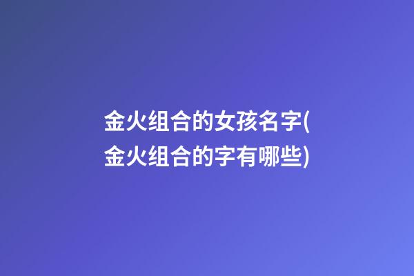 金火组合的女孩名字(金火组合的字有哪些)