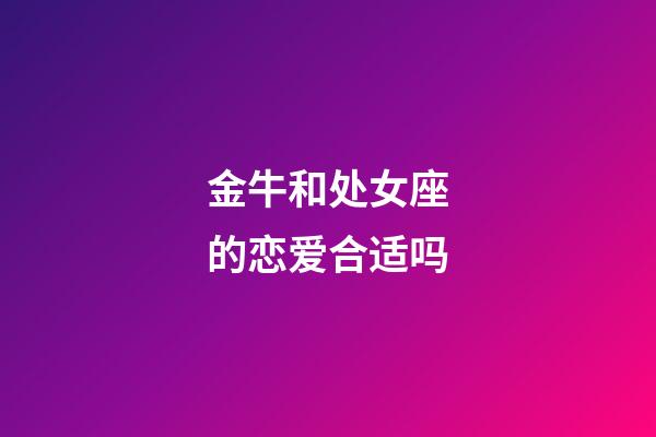 金牛和处女座的恋爱合适吗-第1张-星座运势-玄机派