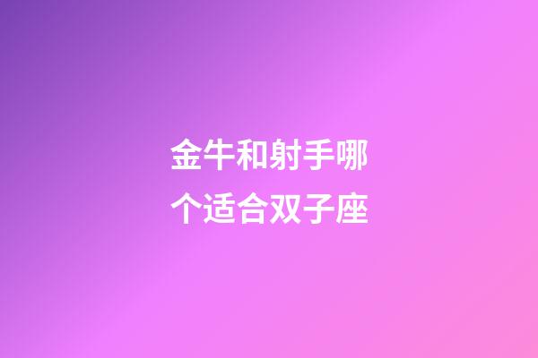 金牛和射手哪个适合双子座-第1张-星座运势-玄机派