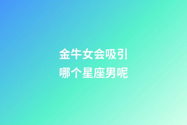 金牛女会吸引哪个星座男呢-第1张-星座运势-玄机派