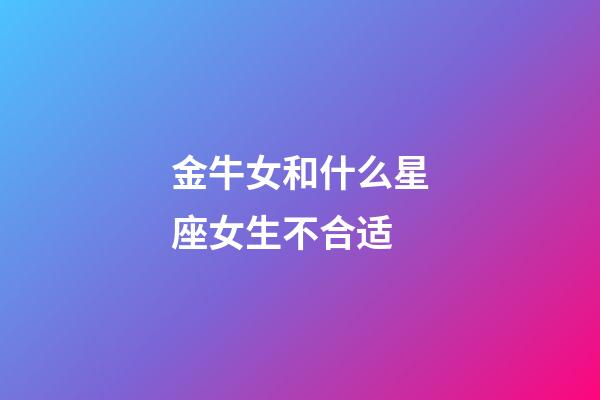 金牛女和什么星座女生不合适-第1张-星座运势-玄机派