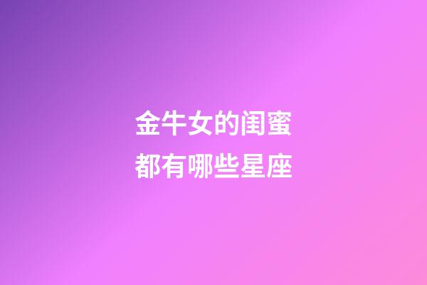 金牛女的闺蜜都有哪些星座-第1张-星座运势-玄机派
