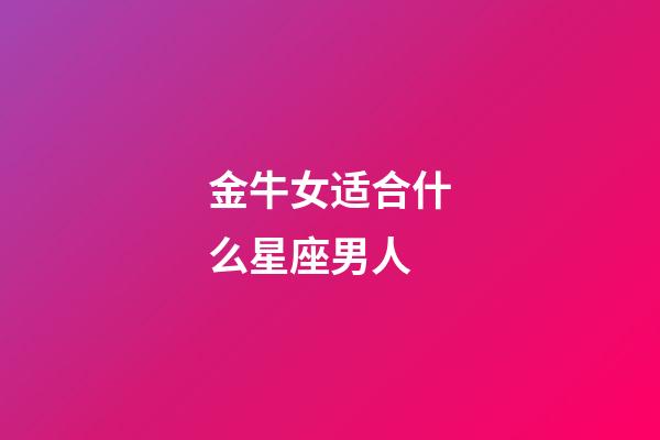 金牛女适合什么星座男人-第1张-星座运势-玄机派