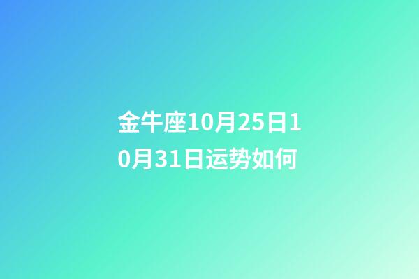 金牛座10月25日10月31日运势如何-第1张-星座运势-玄机派