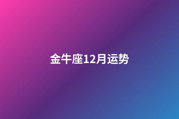 金牛座12月运势（金牛座19年12月运势）-第1张-星座运势-玄机派