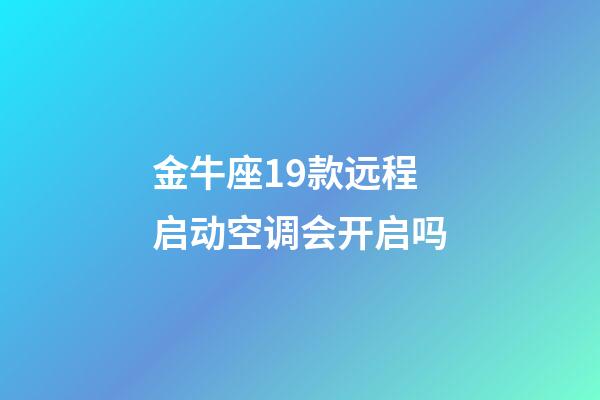 金牛座19款远程启动空调会开启吗-第1张-星座运势-玄机派