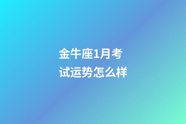 金牛座1月考试运势怎么样-第1张-星座运势-玄机派