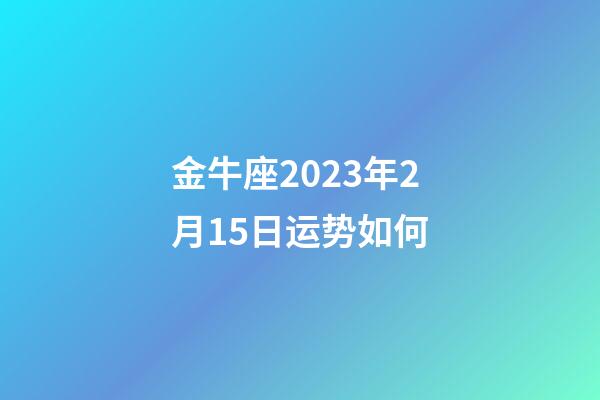 金牛座2023年2月15日运势如何-第1张-星座运势-玄机派