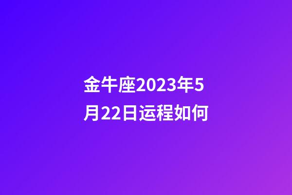 金牛座2023年5月22日运程如何-第1张-星座运势-玄机派