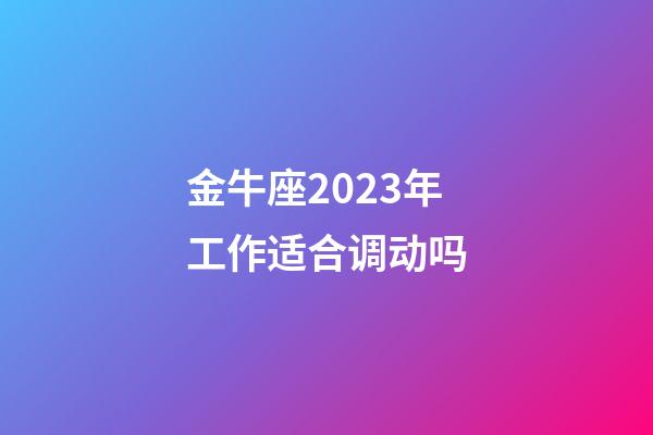 金牛座2023年工作适合调动吗-第1张-星座运势-玄机派