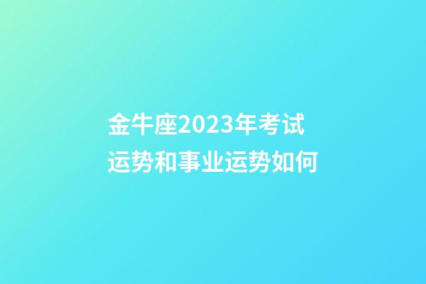 金牛座2023年考试运势和事业运势如何-第1张-星座运势-玄机派