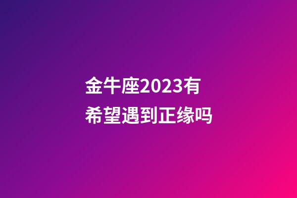 金牛座2023有希望遇到正缘吗-第1张-星座运势-玄机派