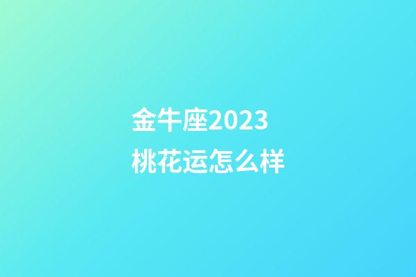 金牛座2023桃花运怎么样-第1张-星座运势-玄机派