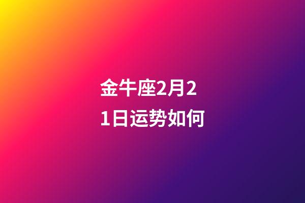 金牛座2月21日运势如何-第1张-星座运势-玄机派