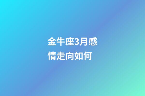 金牛座3月感情走向如何-第1张-星座运势-玄机派