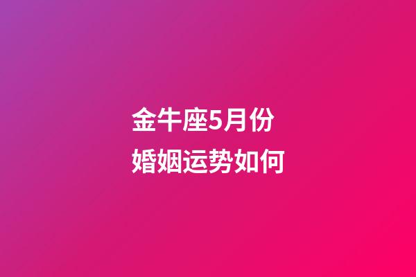金牛座5月份婚姻运势如何-第1张-星座运势-玄机派