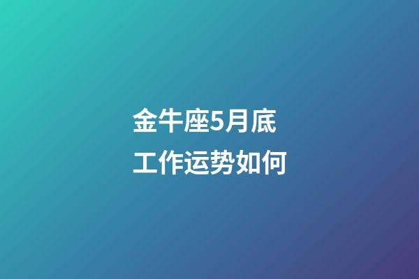 金牛座5月底工作运势如何-第1张-星座运势-玄机派