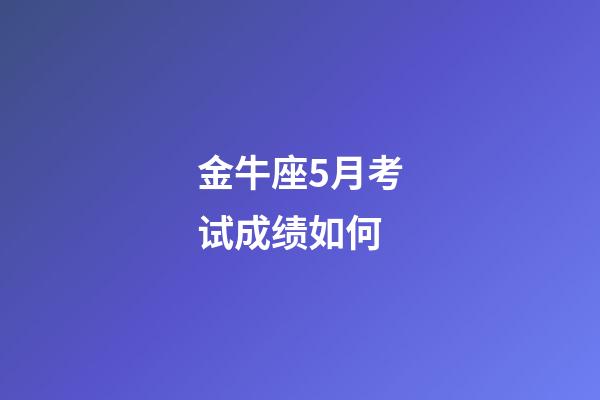 金牛座5月考试成绩如何-第1张-星座运势-玄机派