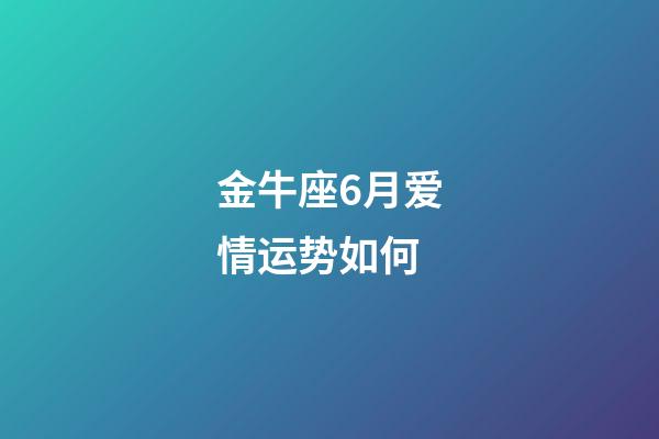 金牛座6月爱情运势如何-第1张-星座运势-玄机派