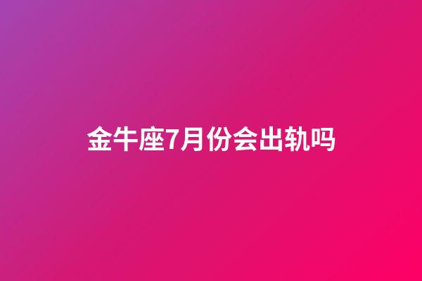 金牛座7月份会出轨吗-第1张-星座运势-玄机派