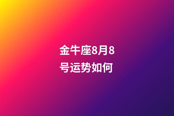 金牛座8月8号运势如何-第1张-星座运势-玄机派