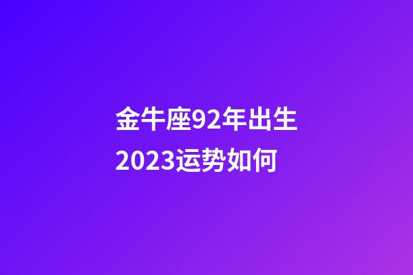 金牛座92年出生2023运势如何-第1张-星座运势-玄机派