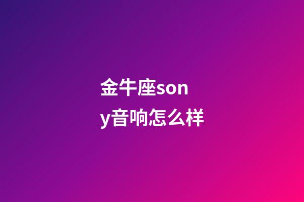 金牛座sony音响怎么样-第1张-星座运势-玄机派