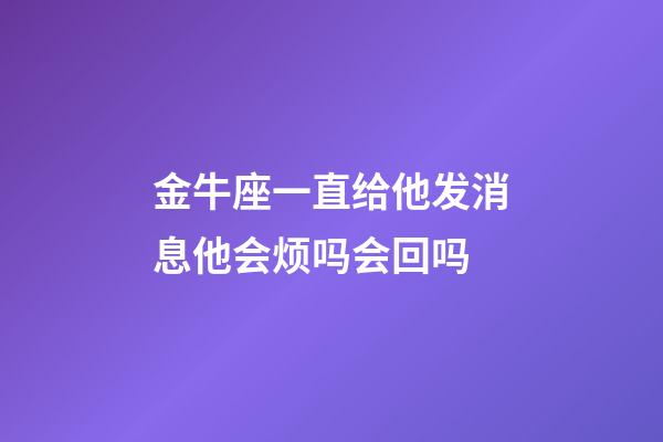 金牛座一直给他发消息他会烦吗会回吗-第1张-星座运势-玄机派