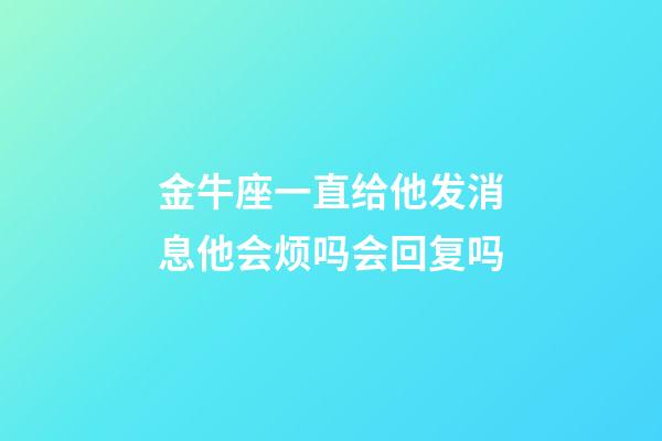 金牛座一直给他发消息他会烦吗会回复吗-第1张-星座运势-玄机派