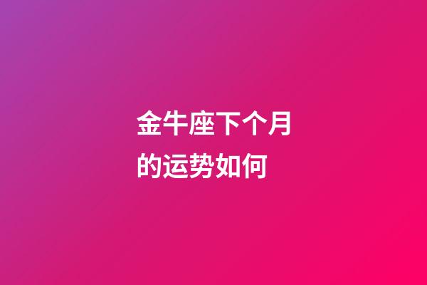 金牛座下个月的运势如何-第1张-星座运势-玄机派