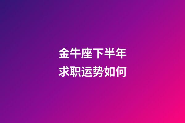 金牛座下半年求职运势如何-第1张-星座运势-玄机派