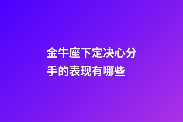 金牛座下定决心分手的表现有哪些-第1张-星座运势-玄机派