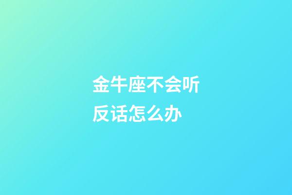 金牛座不会听反话怎么办-第1张-星座运势-玄机派