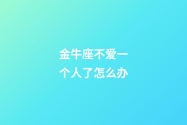 金牛座不爱一个人了怎么办-第1张-星座运势-玄机派