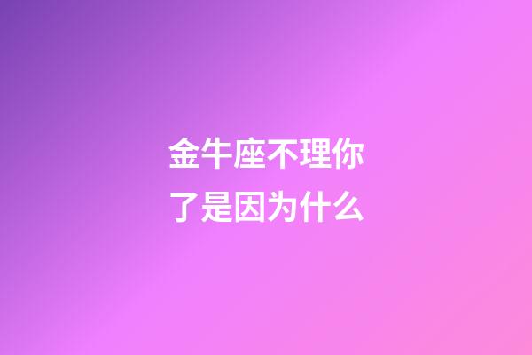 金牛座不理你了是因为什么-第1张-星座运势-玄机派